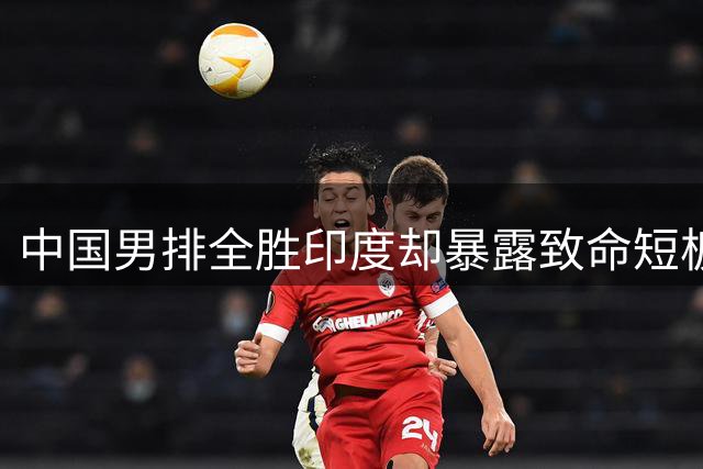 中国男排全胜印度却暴露致命短板