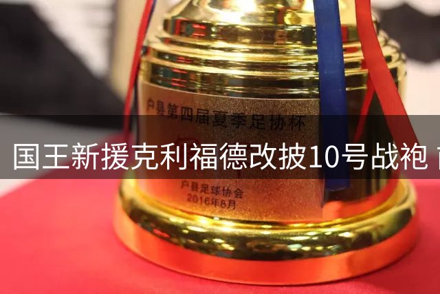 国王新援克利福德改披10号战袍 前任主人为德罗赞