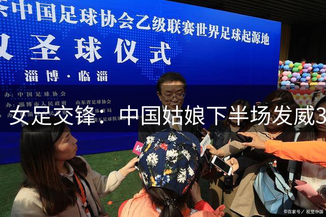 女足交锋：中国姑娘下半场发威3球完胜越南队