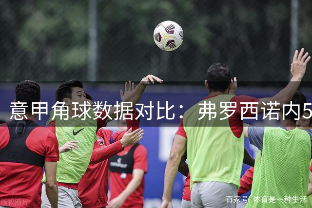 意甲角球数据对比：弗罗西诺内5.6次领跑 尤文紧随其后