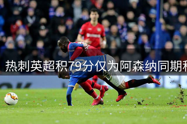 热刺英超积79分仅为阿森纳同期积分零头