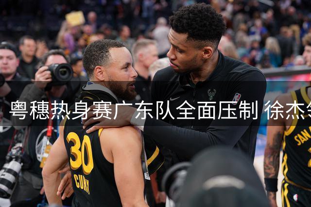 粤穗热身赛广东队全面压制 徐杰领衔年轻球员闪耀