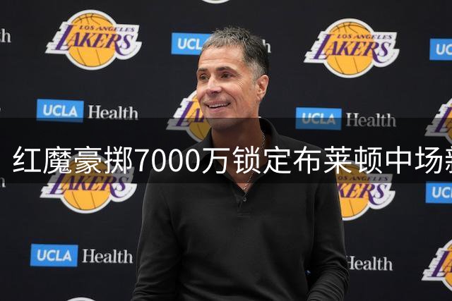 红魔豪掷7000万锁定布莱顿中场新星