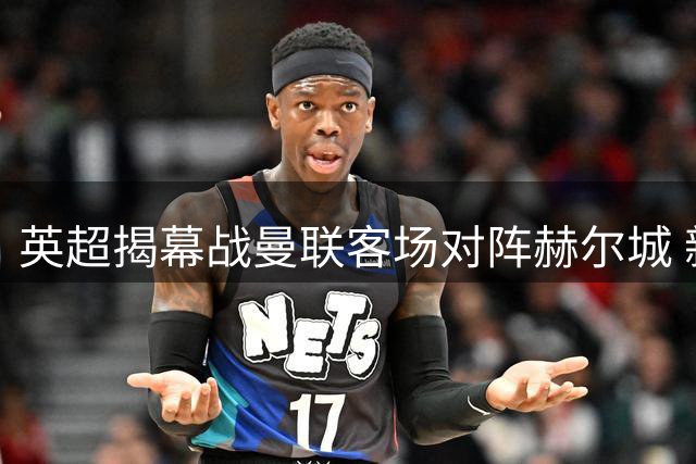 英超揭幕战曼联客场对阵赫尔城 新援有望亮相