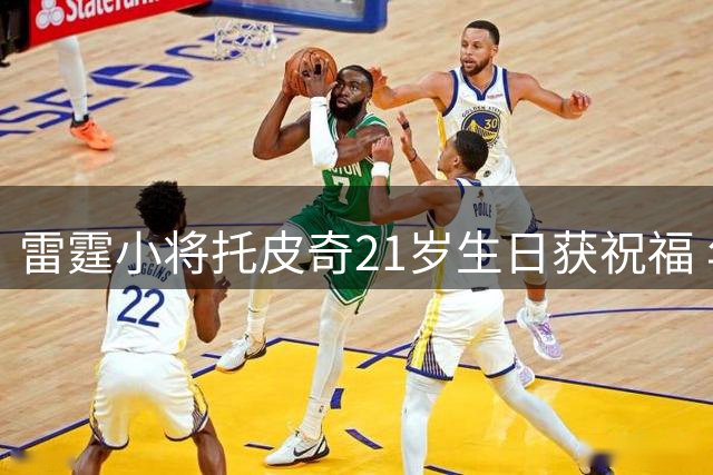 雷霆小将托皮奇21岁生日获祝福 年轻有为已成冠军收割机