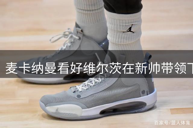 麦卡纳曼看好维尔茨在新帅带领下实现突破